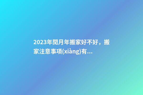 2023年閏月年搬家好不好，搬家注意事項(xiàng)有哪些