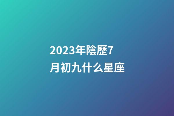 2023年陰歷7月初九什么星座-第1張-星座運勢-玄機派
