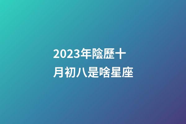 2023年陰歷十月初八是啥星座-第1張-星座運勢-玄機派