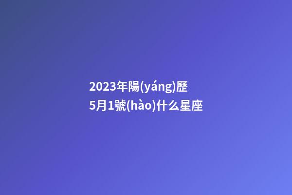 2023年陽(yáng)歷5月1號(hào)什么星座-第1張-星座運(yùn)勢(shì)-玄機(jī)派