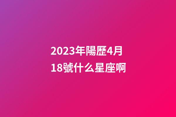 2023年陽歷4月18號什么星座啊-第1張-星座運勢-玄機派