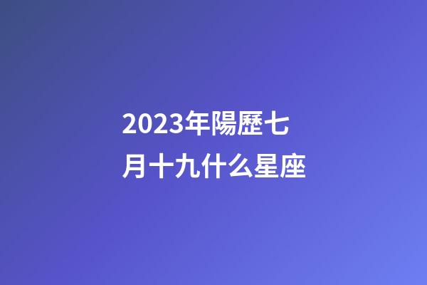 2023年陽歷七月十九什么星座-第1張-星座運勢-玄機派