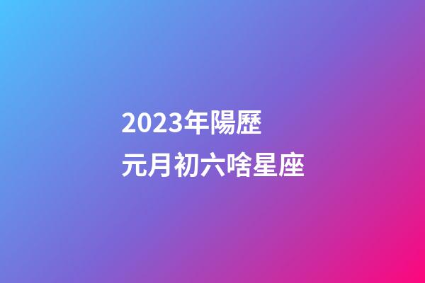 2023年陽歷元月初六啥星座-第1張-星座運勢-玄機派