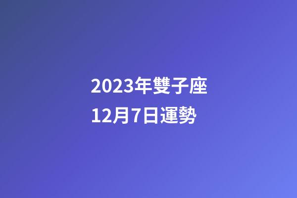 2023年雙子座12月7日運勢-第1張-星座運勢-玄機派