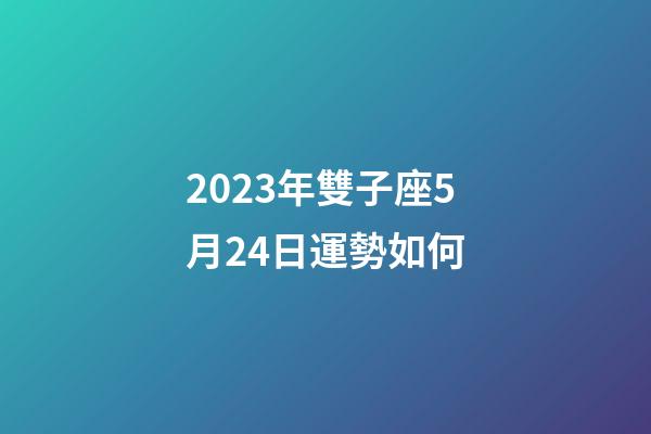 2023年雙子座5月24日運勢如何-第1張-星座運勢-玄機派