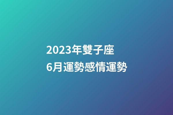 2023年雙子座6月運勢感情運勢-第1張-星座運勢-玄機派