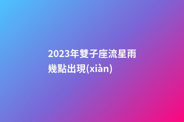 2023年雙子座流星雨幾點出現(xiàn)-第1張-星座運勢-玄機派