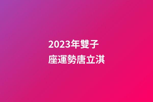 2023年雙子座運勢唐立淇-第1張-星座運勢-玄機派