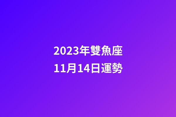 2023年雙魚座11月14日運勢-第1張-星座運勢-玄機(jī)派