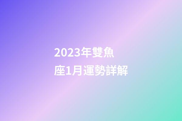 2023年雙魚座1月運勢詳解-第1張-星座運勢-玄機派
