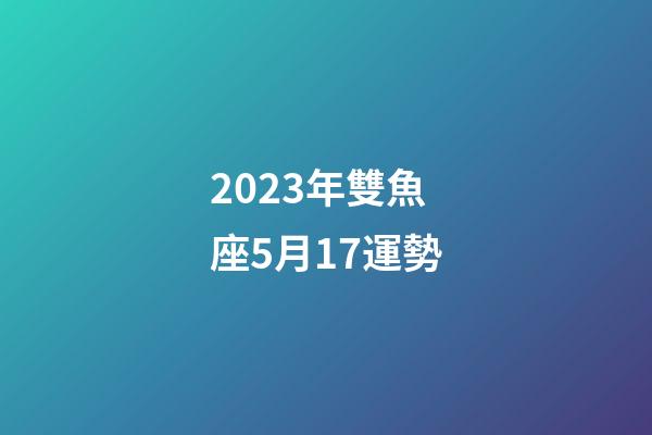 2023年雙魚座5月17運勢-第1張-星座運勢-玄機派