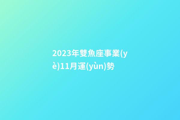 2023年雙魚座事業(yè)11月運(yùn)勢-第1張-星座運(yùn)勢-玄機(jī)派