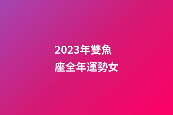 2023年雙魚座全年運勢女-第1張-星座運勢-玄機派