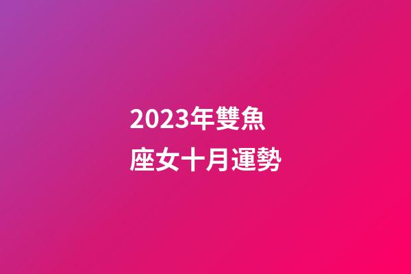 2023年雙魚座女十月運勢-第1張-星座運勢-玄機派