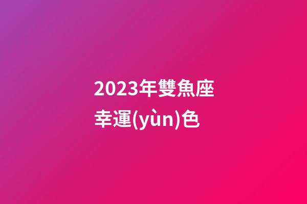 2023年雙魚座幸運(yùn)色-第1張-星座運(yùn)勢-玄機(jī)派