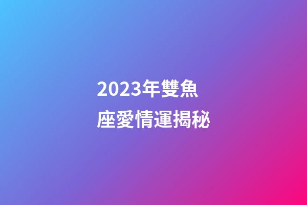 2023年雙魚座愛情運揭秘-第1張-星座運勢-玄機派