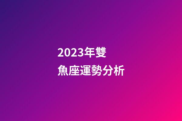 2023年雙魚座運勢分析-第1張-星座運勢-玄機派