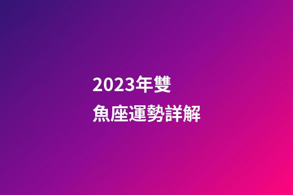 2023年雙魚座運勢詳解-第1張-星座運勢-玄機派
