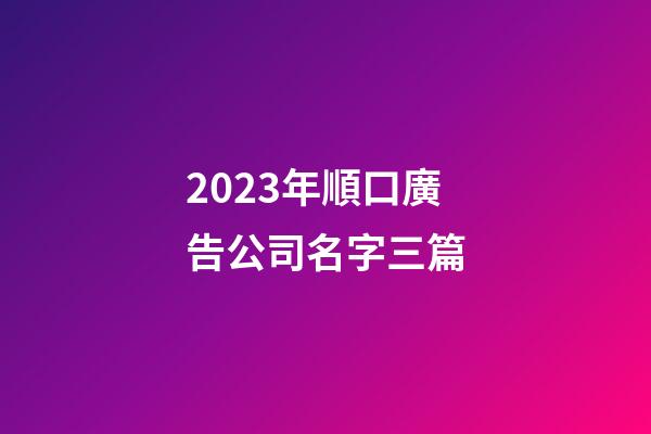 2023年順口廣告公司名字三篇-第1張-公司起名-玄機(jī)派