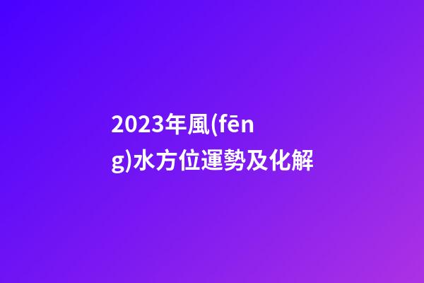 2023年風(fēng)水方位運勢及化解