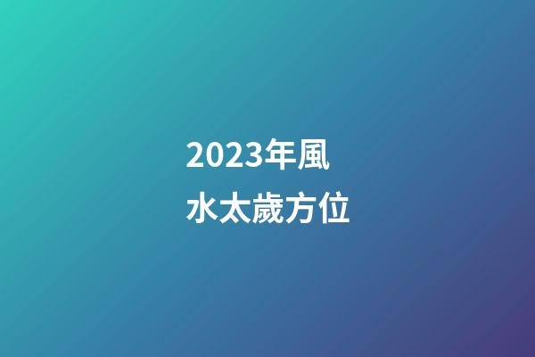 2023年風水太歲方位