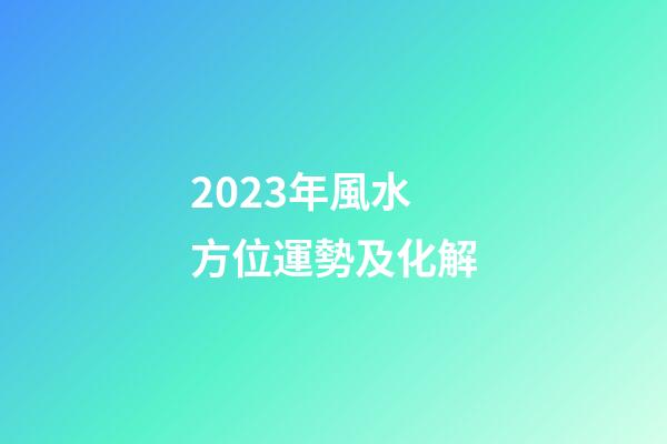 2023年風水方位運勢及化解