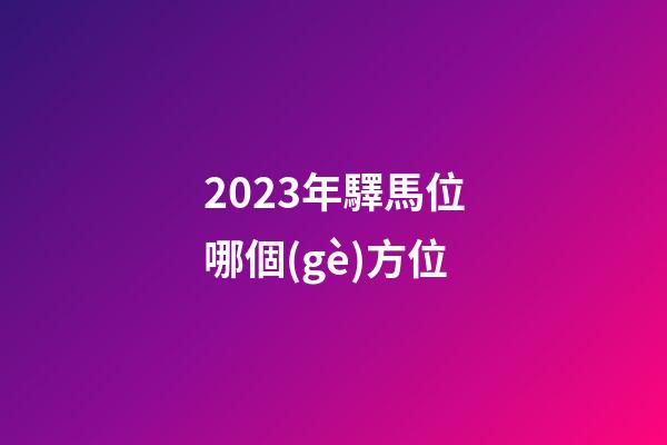 2023年驛馬位哪個(gè)方位