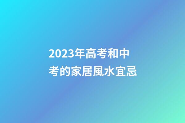 2023年高考和中考的家居風水宜忌