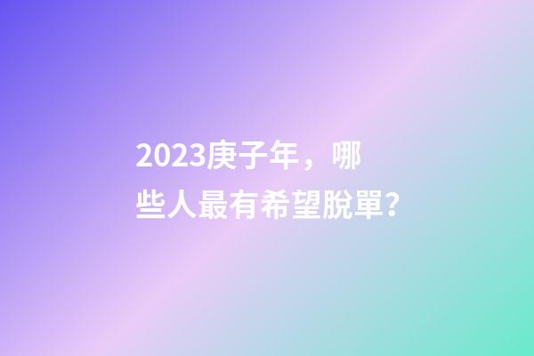 2023庚子年，哪些人最有希望脫單？