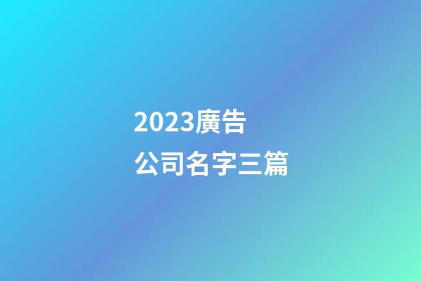2023廣告公司名字三篇-第1張-公司起名-玄機派