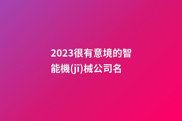 2023很有意境的智能機(jī)械公司名-第1張-公司起名-玄機(jī)派