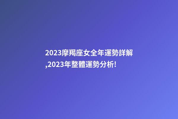 2023摩羯座女全年運勢詳解,2023年整體運勢分析!-第1張-觀點-玄機派