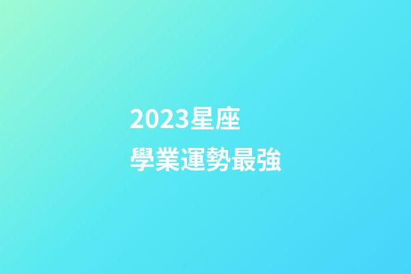 2023星座學業運勢最強-第1張-星座運勢-玄機派