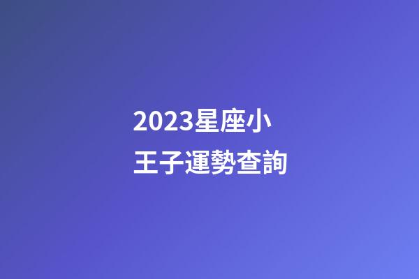 2023星座小王子運勢查詢-第1張-星座運勢-玄機派
