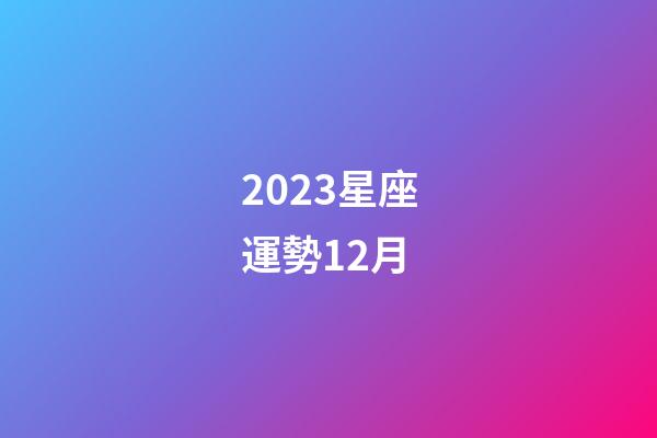 2023星座運勢12月-第1張-星座運勢-玄機派