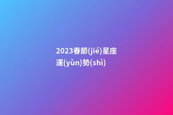 2023春節(jié)星座運(yùn)勢(shì)-第1張-星座運(yùn)勢(shì)-玄機(jī)派