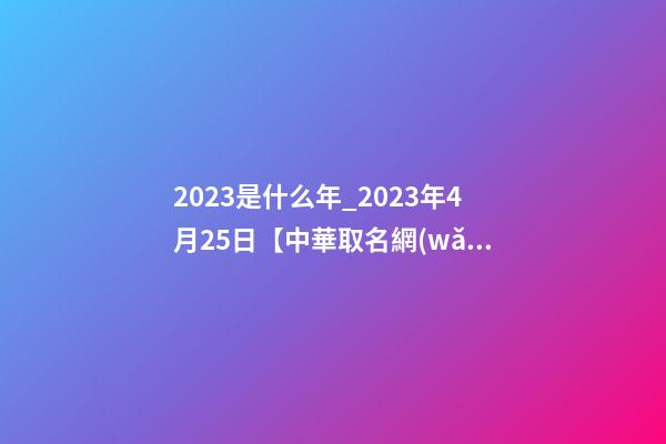 2023是什么年_2023年4月25日【中華取名網(wǎng)】杭州XXX科技有限公司簽約-第1張-公司起名-玄機(jī)派