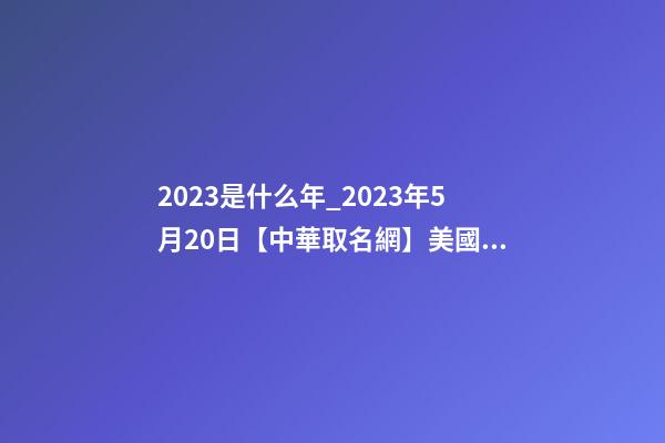 2023是什么年_2023年5月20日【中華取名網】美國XXX貿易公司簽約-第1張-公司起名-玄機派
