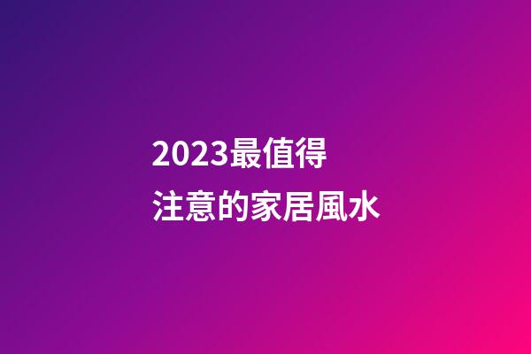 2023最值得注意的家居風水