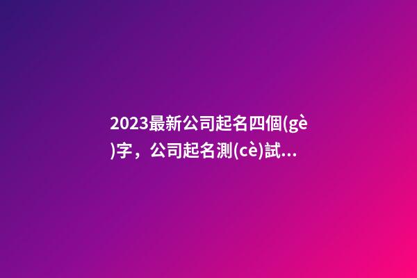 2023最新公司起名四個(gè)字，公司起名測(cè)試打分？-第1張-公司起名-玄機(jī)派