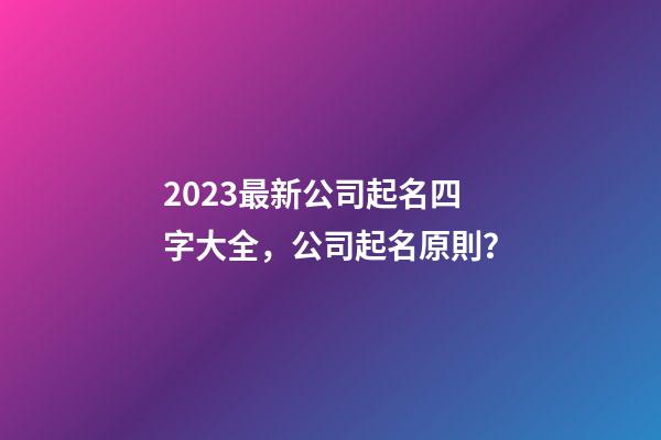 2023最新公司起名四字大全，公司起名原則？-第1張-公司起名-玄機派