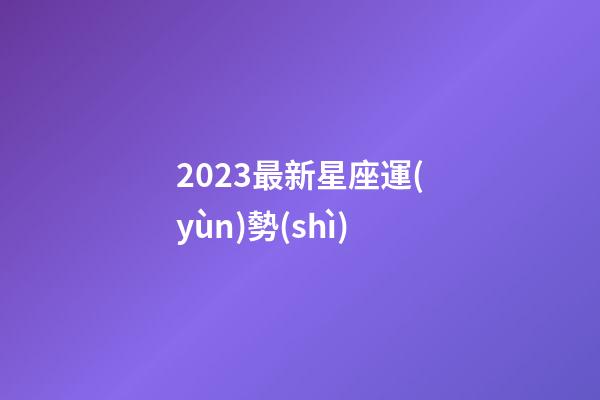 2023最新星座運(yùn)勢(shì)-第1張-星座運(yùn)勢(shì)-玄機(jī)派