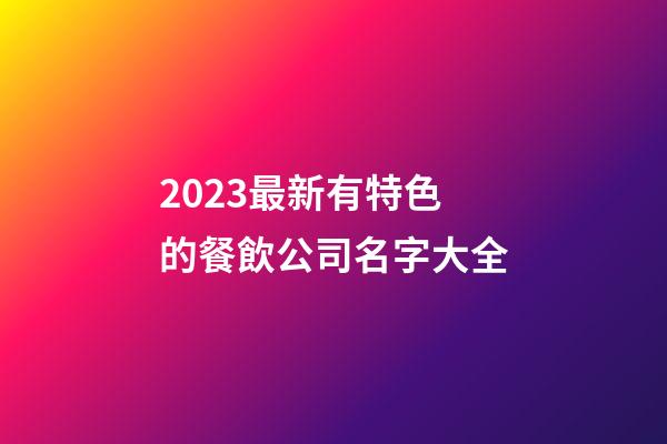 2023最新有特色的餐飲公司名字大全-第1張-公司起名-玄機(jī)派