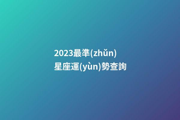 2023最準(zhǔn)星座運(yùn)勢查詢-第1張-星座運(yùn)勢-玄機(jī)派
