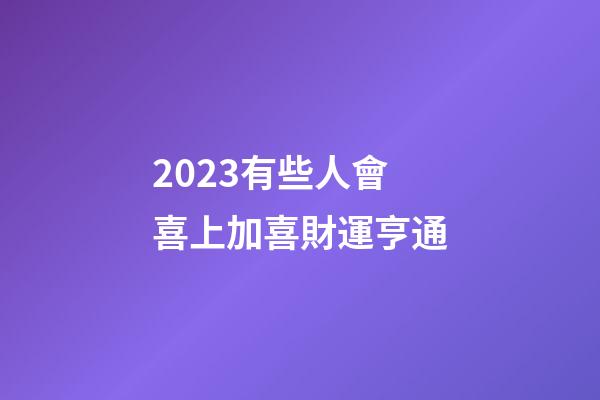 2023有些人會喜上加喜財運亨通