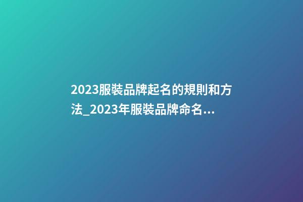 2023服裝品牌起名的規則和方法_2023年服裝品牌命名規則與方法-第1張-商標起名-玄機派