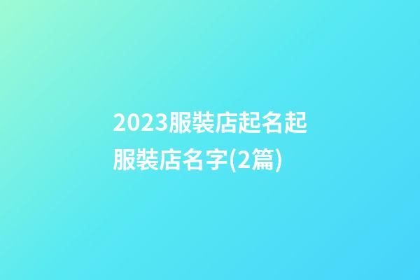 2023服裝店起名起服裝店名字(2篇)-第1張-店鋪起名-玄機派