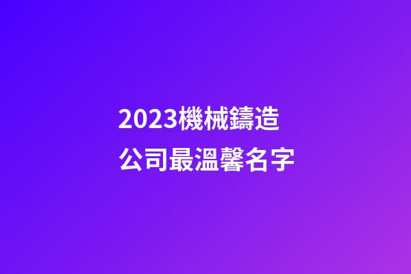 2023機械鑄造公司最溫馨名字-第1張-公司起名-玄機派