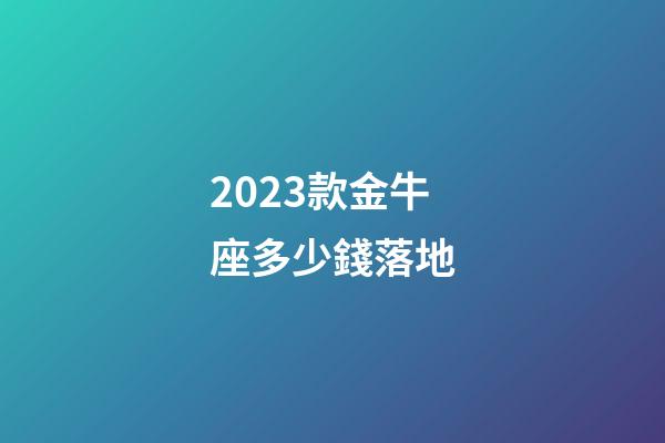 2023款金牛座多少錢落地-第1張-星座運勢-玄機派
