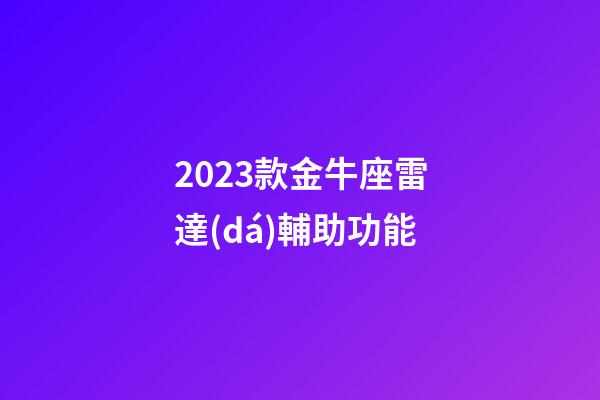 2023款金牛座雷達(dá)輔助功能-第1張-星座運(yùn)勢-玄機(jī)派